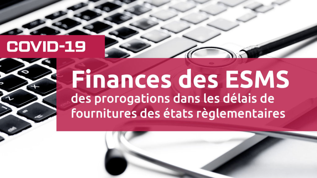 COVID-19-Finances de ESMS des prorogations dans les délais de fournitures des états règlementaires